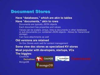 Document Stores
•   Have “databases,” which are akin to tables
•   Have “documents,” akin to rows
    – Documents are typi...