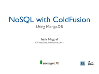 NoSQL with ColdFusion
       Using MongoDB


           Indy Nagpal
      CFObjective, Melbourne, 2011
 