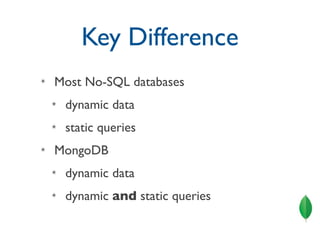 Key Difference
✴   Most No-SQL databases
    ✴   dynamic data
    ✴   static queries
✴   MongoDB
    ✴   dynamic data
    ✴   dynamic and static queries
 