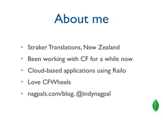 About me
✴   Straker Translations, New Zealand
✴   Been working with CF for a while now
✴   Cloud-based applications using Railo
✴   Love CFWheels
✴   nagpals.com/blog, @indynagpal
 