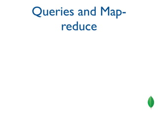 Queries and Map-
         reduce
✴   Queries - rapid development
✴   Map-reduce - advanced querying


✴   Query and Map-re...