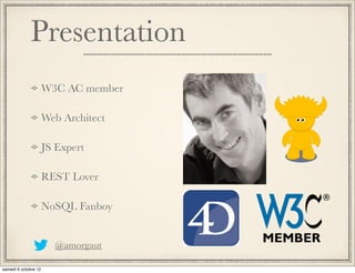 Presentation
W3C AC member

Web Architect

JS Expert

REST Lover

NoSQL Fanboy


  @amorgaut
 