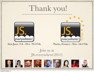 Thank you!



San Jose, CA - Oct. 26-27th     Paris, France - Nov. 16-17th

                         Join us at
                   JS.everywhere(2012)
 