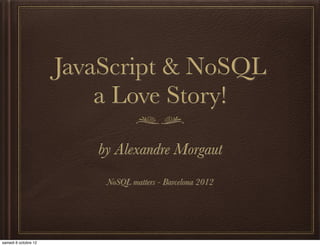JavaScript & NoSQL
    a Love Story!

   by Alexandre Morgaut
    NoSQL matters - Barcelona 2012
 