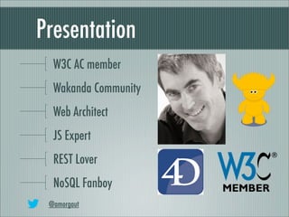 Presentation
  W3C AC member
  Wakanda Community
  Web Architect
  JS Expert
  REST Lover
  NoSQL Fanboy
 @amorgaut
 