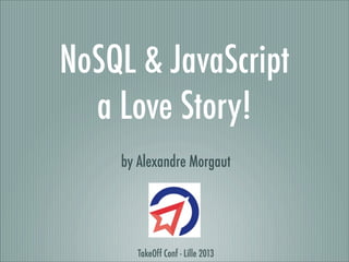 NoSQL & JavaScript
  a Love Story!
    by Alexandre Morgaut




       TakeOff Conf - Lille 2013
 