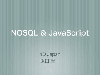 NOSQL & JavaScript

      4D Japan
      原田 光一
 
