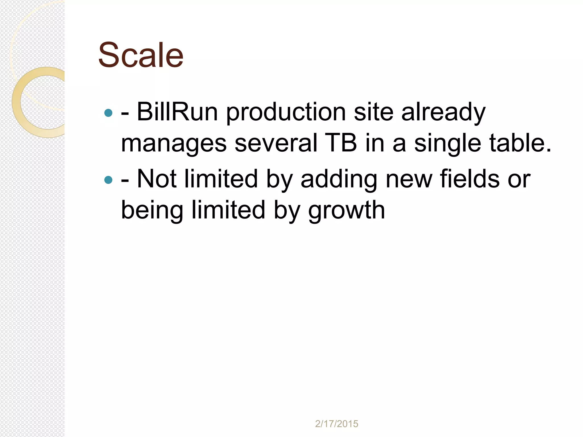 2/17/2015
Scale
 - BillRun production site already
manages several TB in a single table.
 - Not limited by adding new fields or
being limited by growth
 