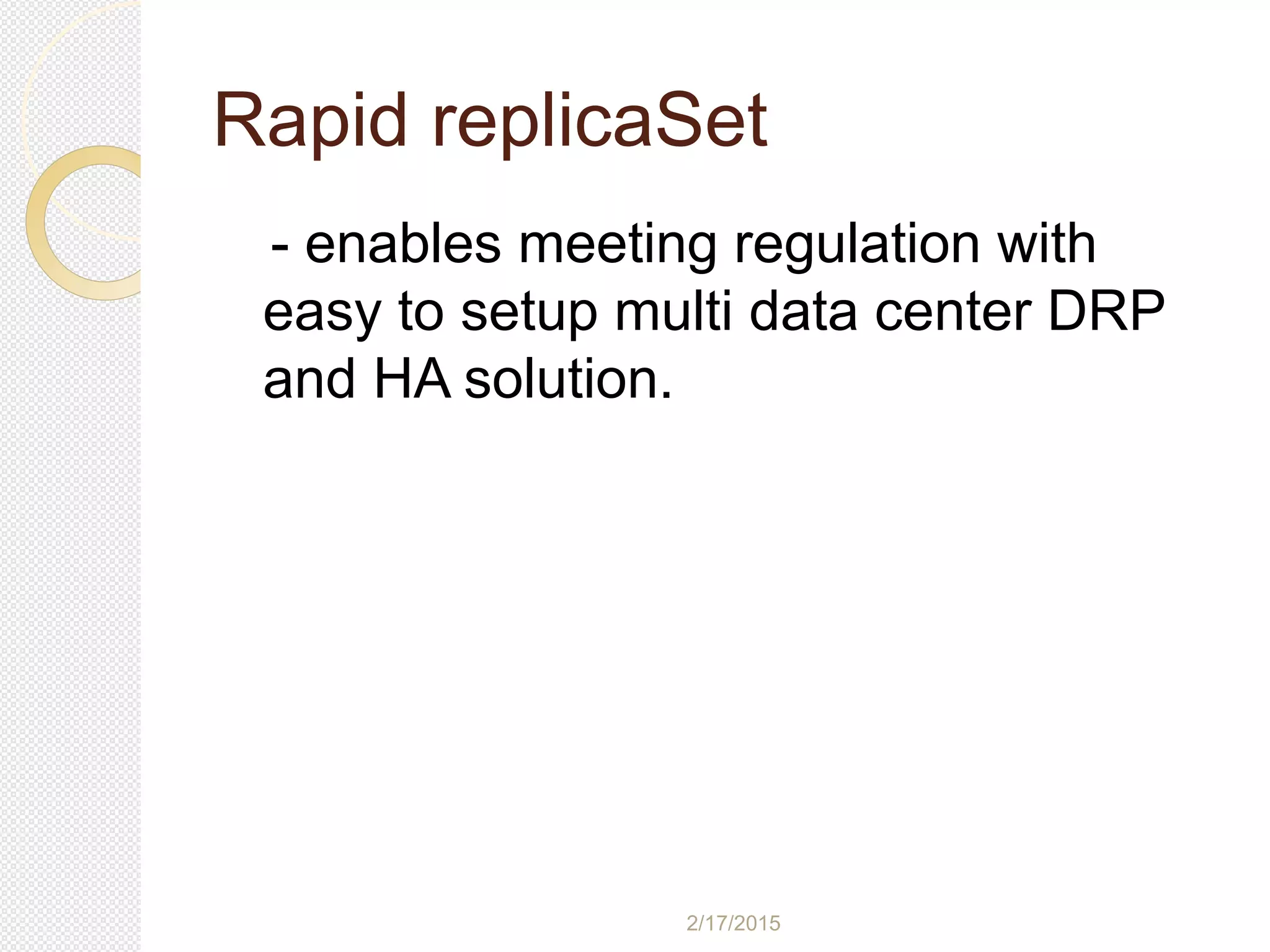 2/17/2015
Rapid replicaSet
- enables meeting regulation with
easy to setup multi data center DRP
and HA solution.
 