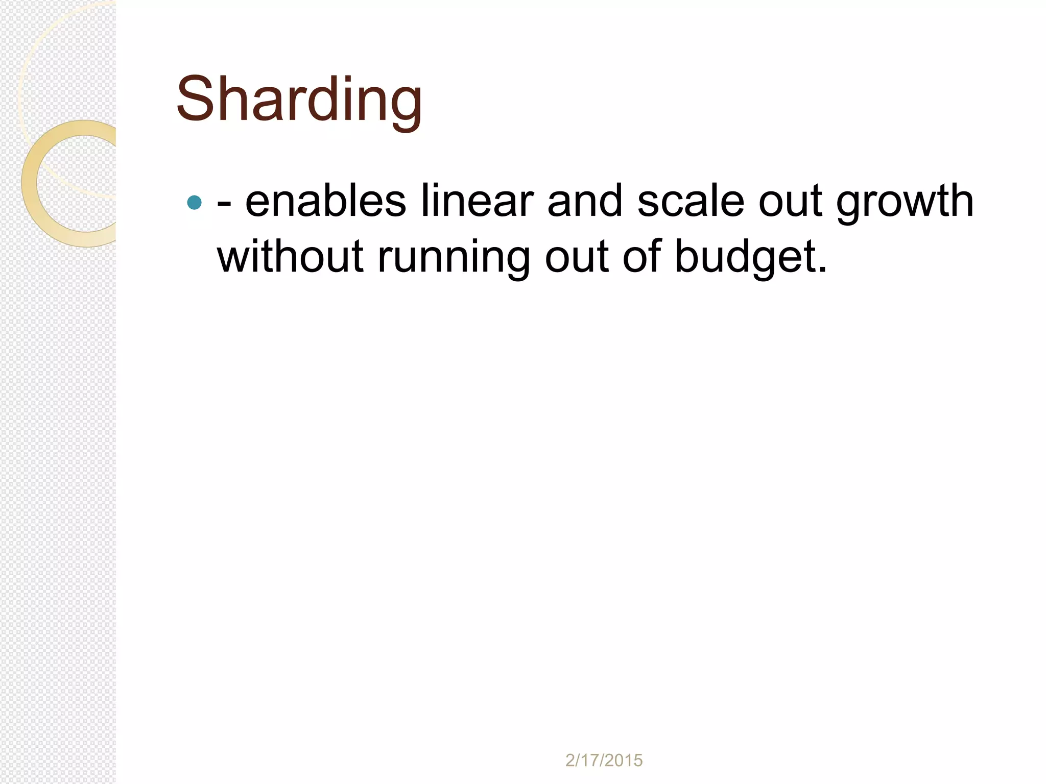 2/17/2015
Sharding
 - enables linear and scale out growth
without running out of budget.
 