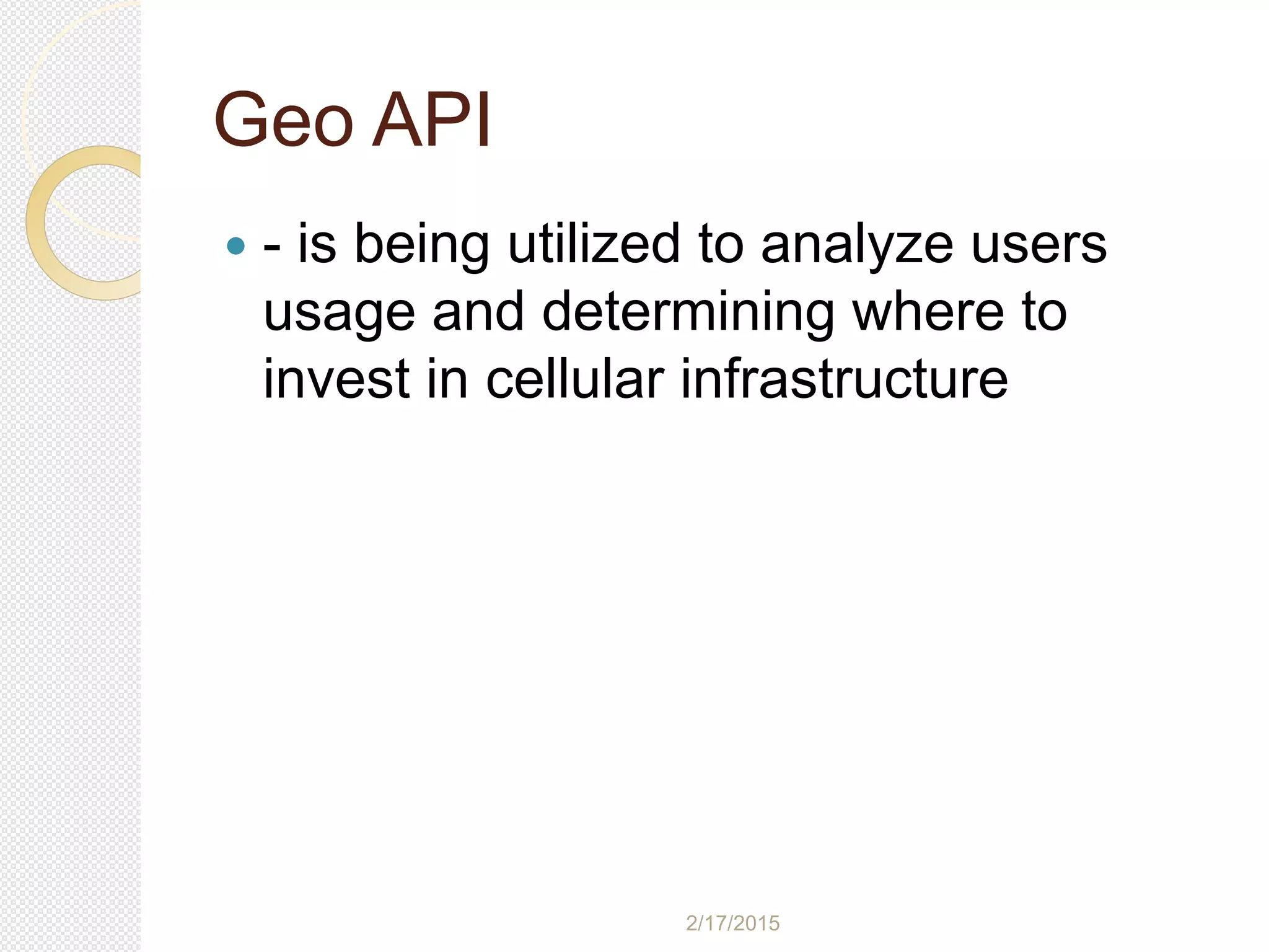 2/17/2015
Geo API
 - is being utilized to analyze users
usage and determining where to
invest in cellular infrastructure
 