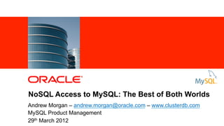 NoSQL Access to MySQL: The Best of Both Worlds
           Andrew Morgan – andrew.morgan@oracle.com – www.clusterdb.com
           MySQL Product Management
1          29th March 2012
    Copyright © 2012, Oracle and/or its affiliates. All rights reserved.
 