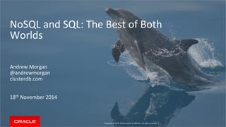 NoSQL 
and 
SQL: 
The 
Best 
of 
Both 
Worlds 
Copyright 
© 
2014, 
Oracle 
and/or 
its 
affiliates. 
All 
rights 
reserved. 
| 
Andrew 
Morgan 
@andrewmorgan 
clusterdb.com 
18th 
November 
2014 
 
