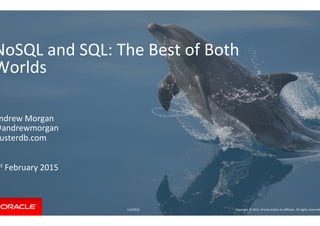 NoSQL and SQL: The Best of Both
Worlds
Andrew Morgan
@andrewmorgan
clusterdb.com
1st February 2015
1/2/2015 Copyright © 2015, Oracle and/or its affiliates. All rights reserved.
 