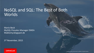 NoSQL and SQL: The Best of Both
Worlds
Mario Beck
MySQL Presales Manager EMEA
Mablomy.blogspot.de
3rd November, 2015
Copyright © 2015, Oracle and/or its affiliates. All rights reserved.
 