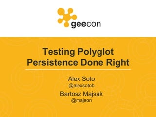 Testing Polyglot
Persistence Done Right
Alex Soto
@alexsotob
Bartosz Majsak
@majson
 