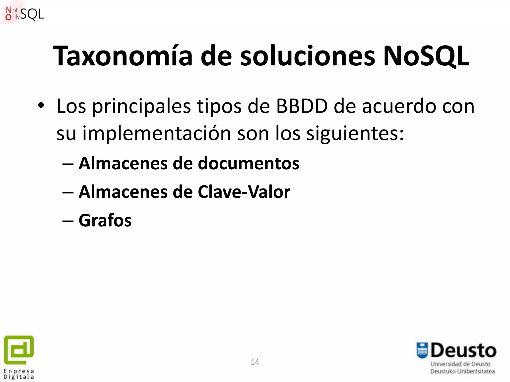 Taxonomía de soluciones NoSQL
• Los principales tipos de BBDD de acuerdo con
  su implementación son los siguientes:
  – Almacenes de documentos
  – Almacenes de Clave-Valor
  – Grafos




                      14
 