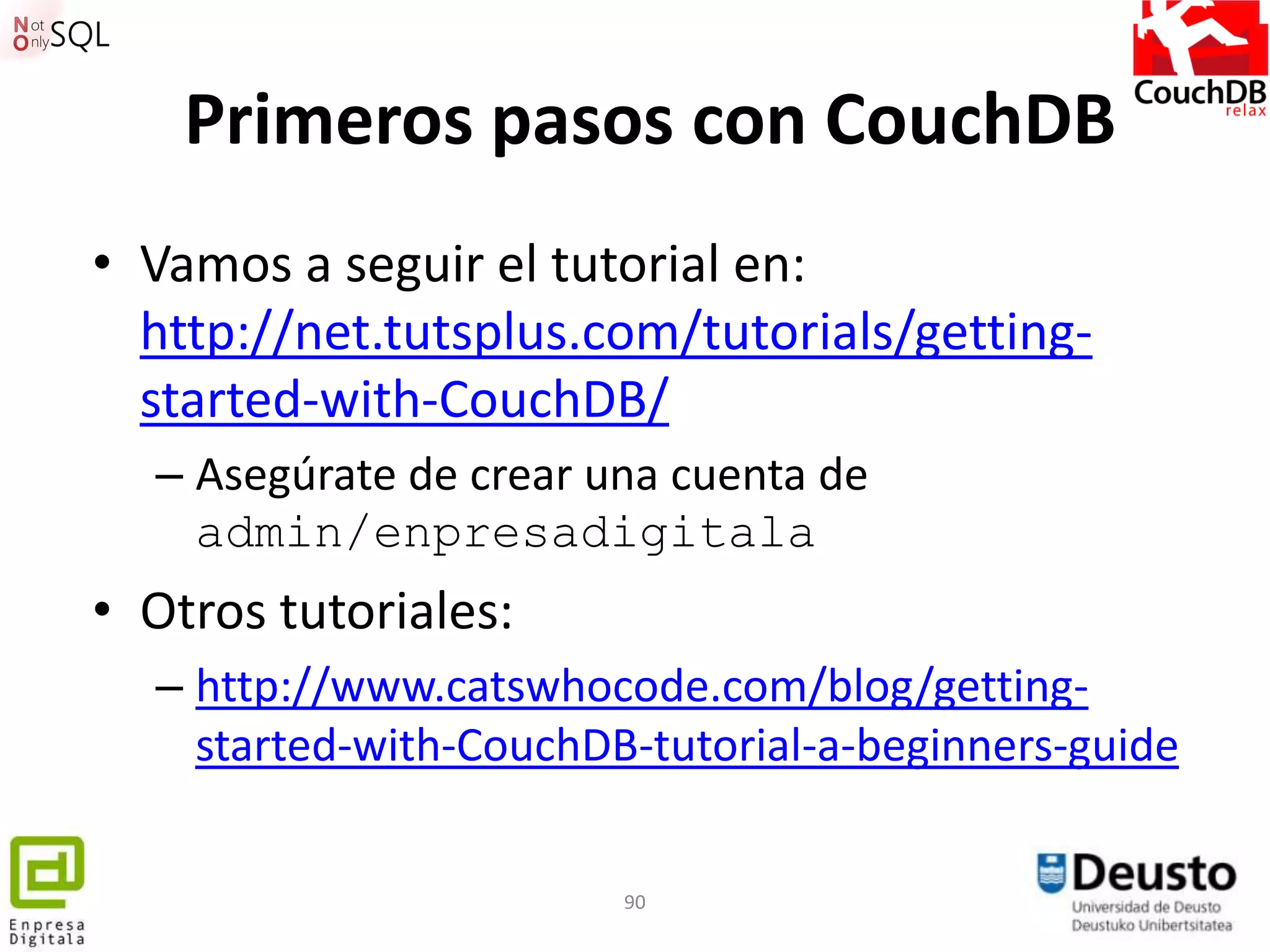 Primeros pasos con CouchDB
• Vamos a seguir el tutorial en:
  http://net.tutsplus.com/tutorials/getting-
  started-with-CouchDB/
  – Asegúrate de crear una cuenta de
    admin/enpresadigitala
• Otros tutoriales:
  – http://www.catswhocode.com/blog/getting-
    started-with-CouchDB-tutorial-a-beginners-guide


                        90
 