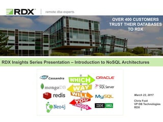 NoSQL Architecture
Overview
OVER 400 CUSTOMERS
TRUST THEIR DATABASES
TO RDX
RDX Insights Series Presentation – Introduction to NoSQL Architectures
Chris Foot
VP DB Technologies
RDX
March 23, 2017Video recording of this
presentation can be
found on RDX’s YouTube
Channel:
https://lnkd.in/g96cbUV
 