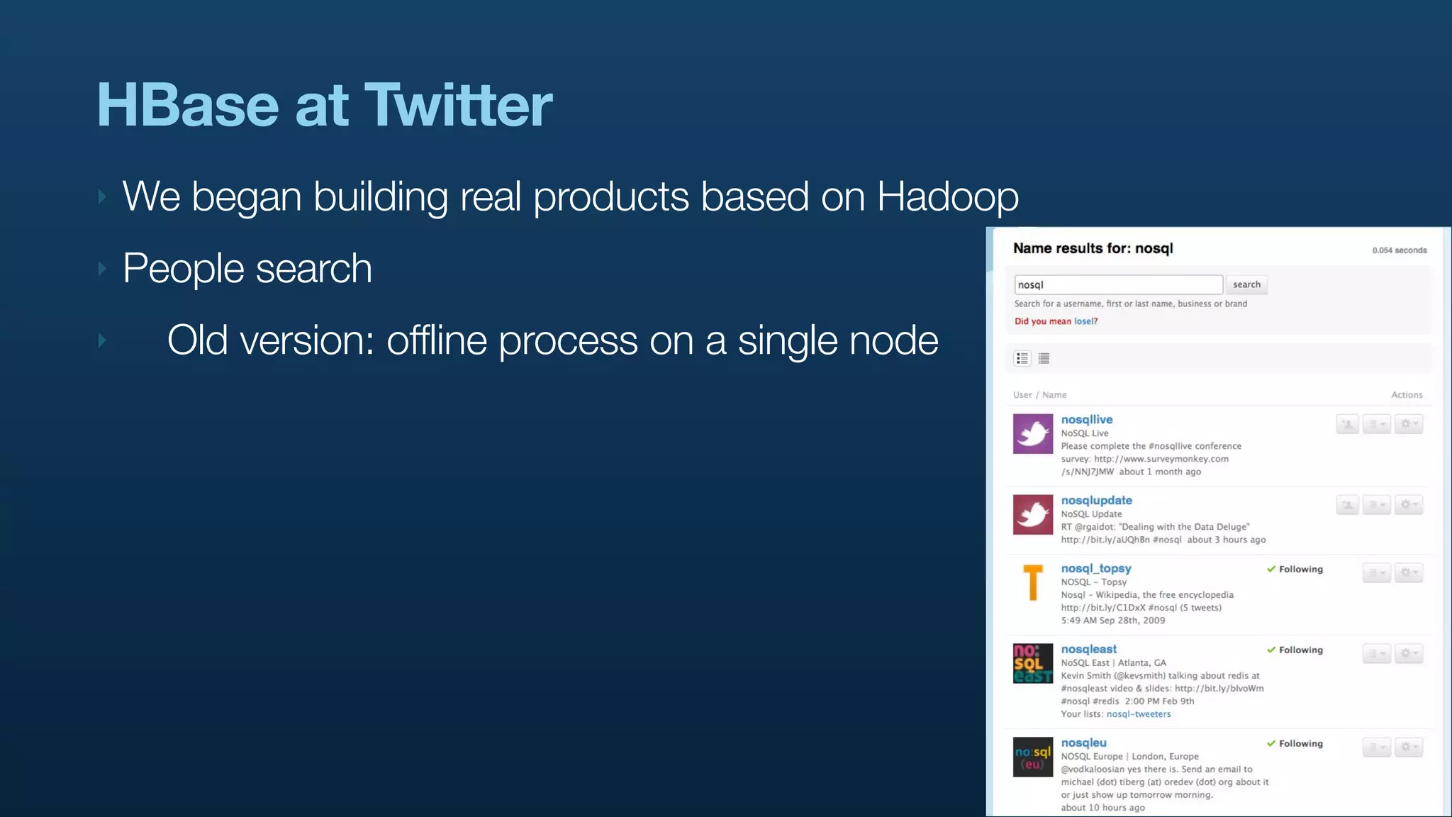 HBase at Twitter
‣   We began building real products based on Hadoop
‣   People search
‣     Old version: offline process on a single node
 