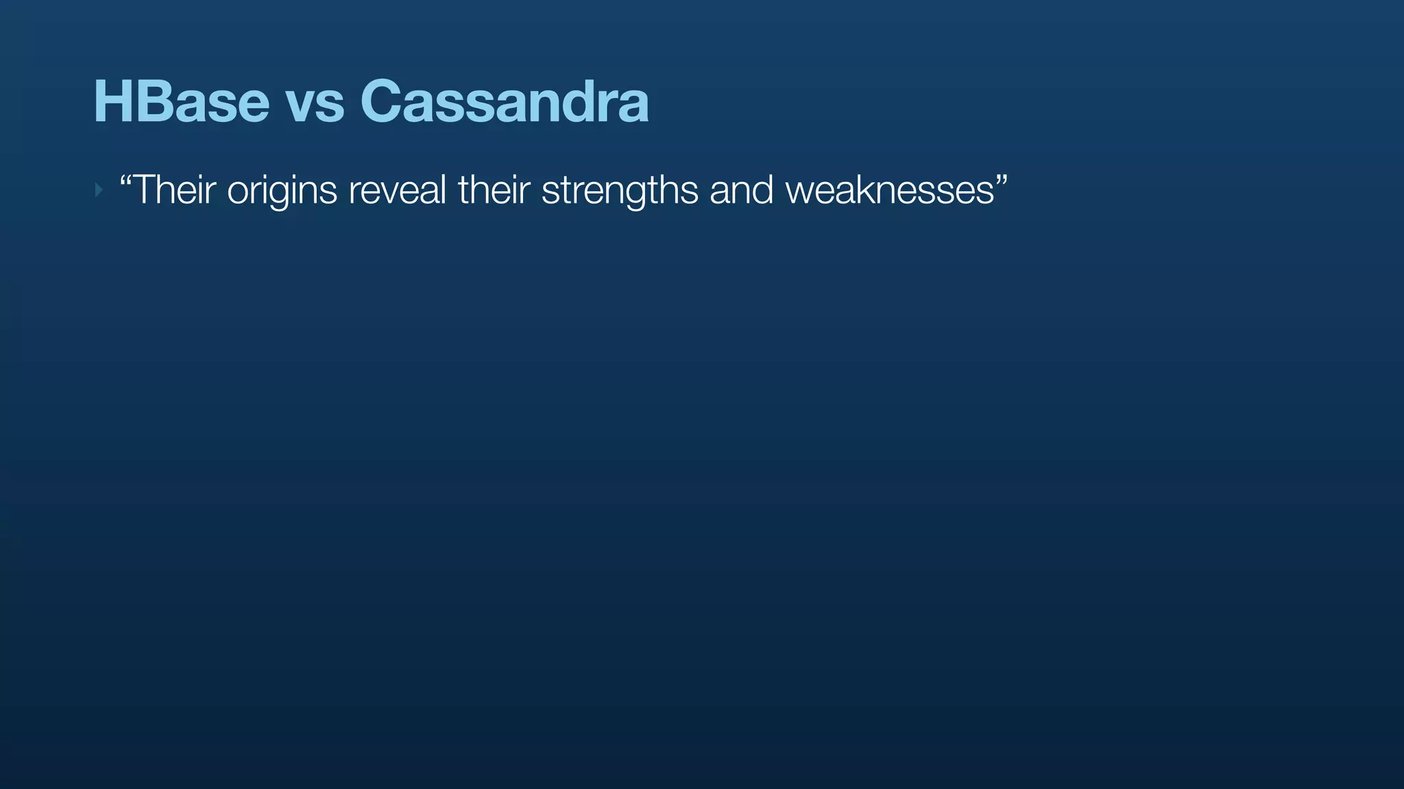 HBase vs Cassandra
‣   “Their origins reveal their strengths and weaknesses”
 