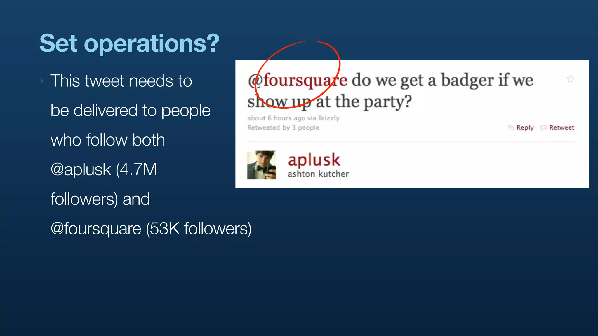 Set operations?
‣   This tweet needs to
    be delivered to people
    who follow both
    @aplusk (4.7M
    followers) and
    @foursquare (53K followers)
 