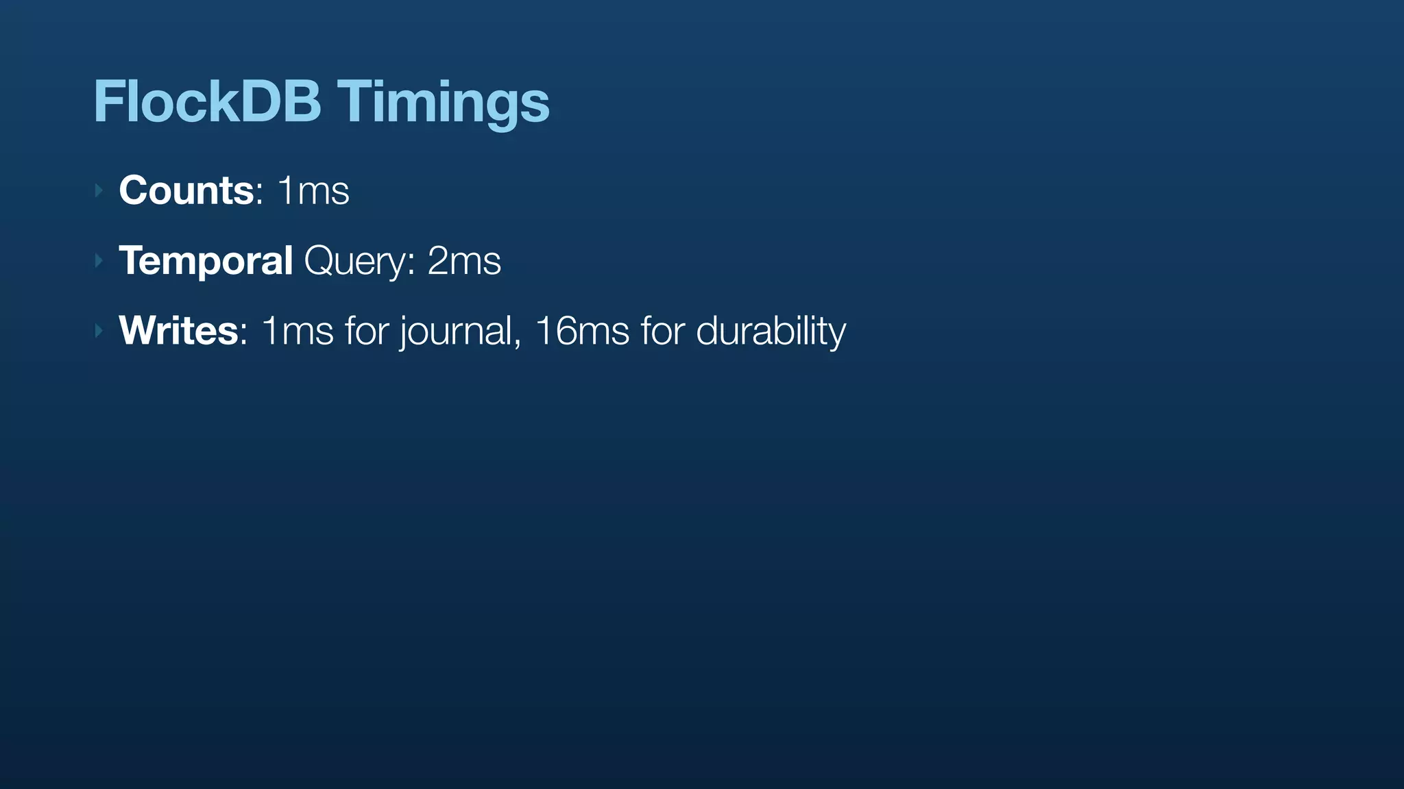 FlockDB Timings
‣   Counts: 1ms
‣   Temporal Query: 2ms
‣   Writes: 1ms for journal, 16ms for durability
 