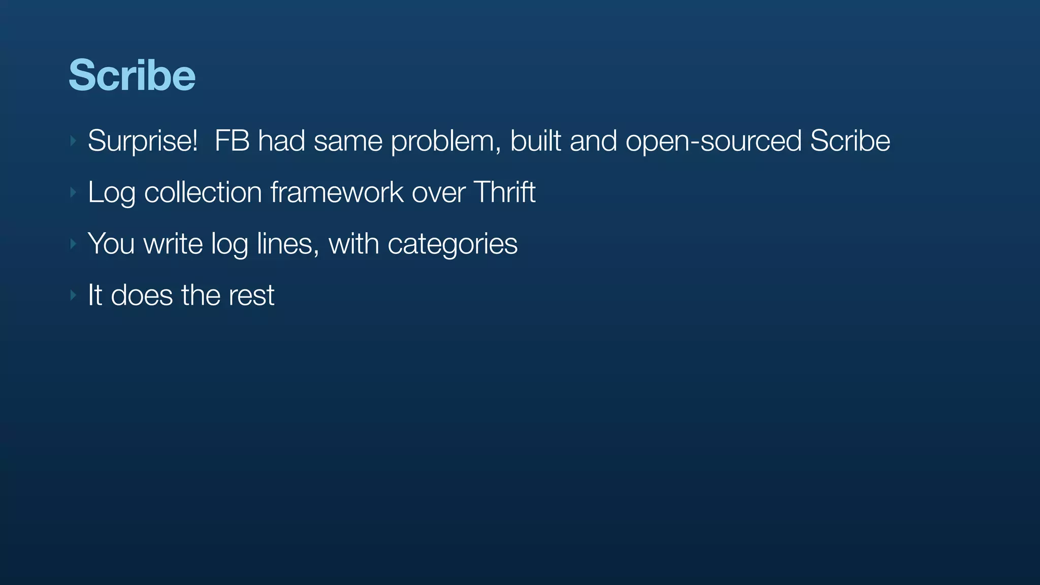 Scribe
‣   Surprise! FB had same problem, built and open-sourced Scribe
‣   Log collection framework over Thrift
‣   You write log lines, with categories
‣   It does the rest
 