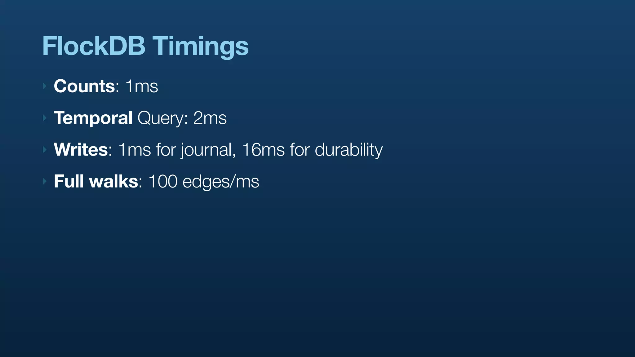 FlockDB Timings
‣   Counts: 1ms
‣   Temporal Query: 2ms
‣   Writes: 1ms for journal, 16ms for durability
‣   Full walks: 100 edges/ms
 