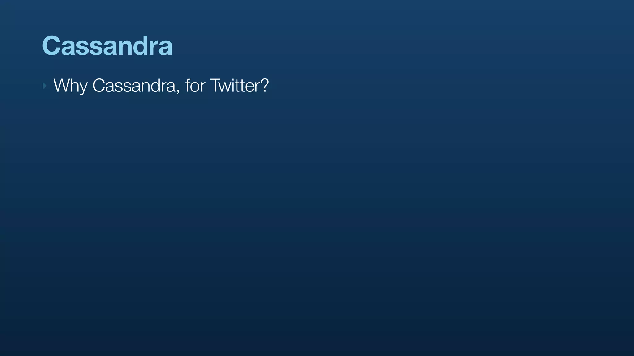 Cassandra
‣   Why Cassandra, for Twitter?
 