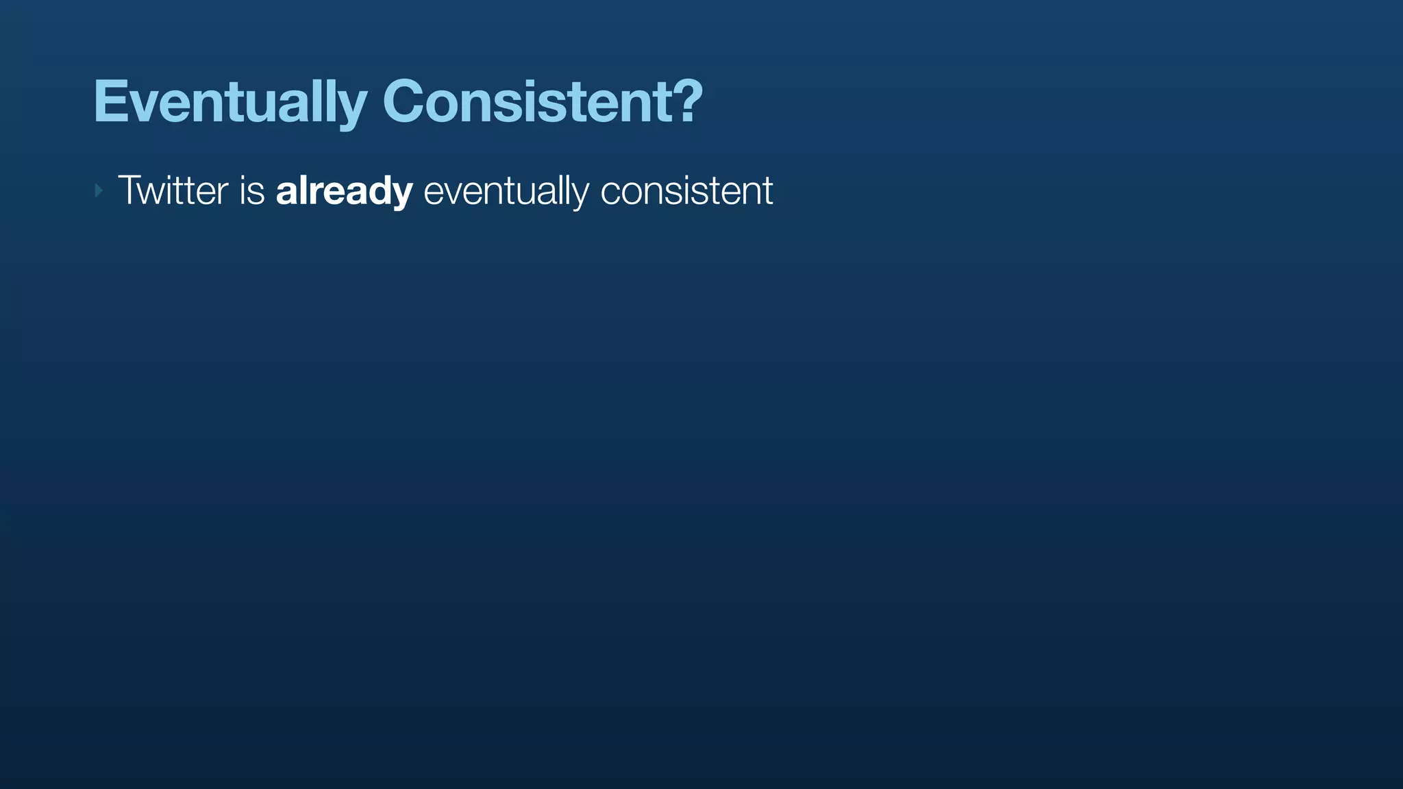 Eventually Consistent?
‣   Twitter is already eventually consistent
 