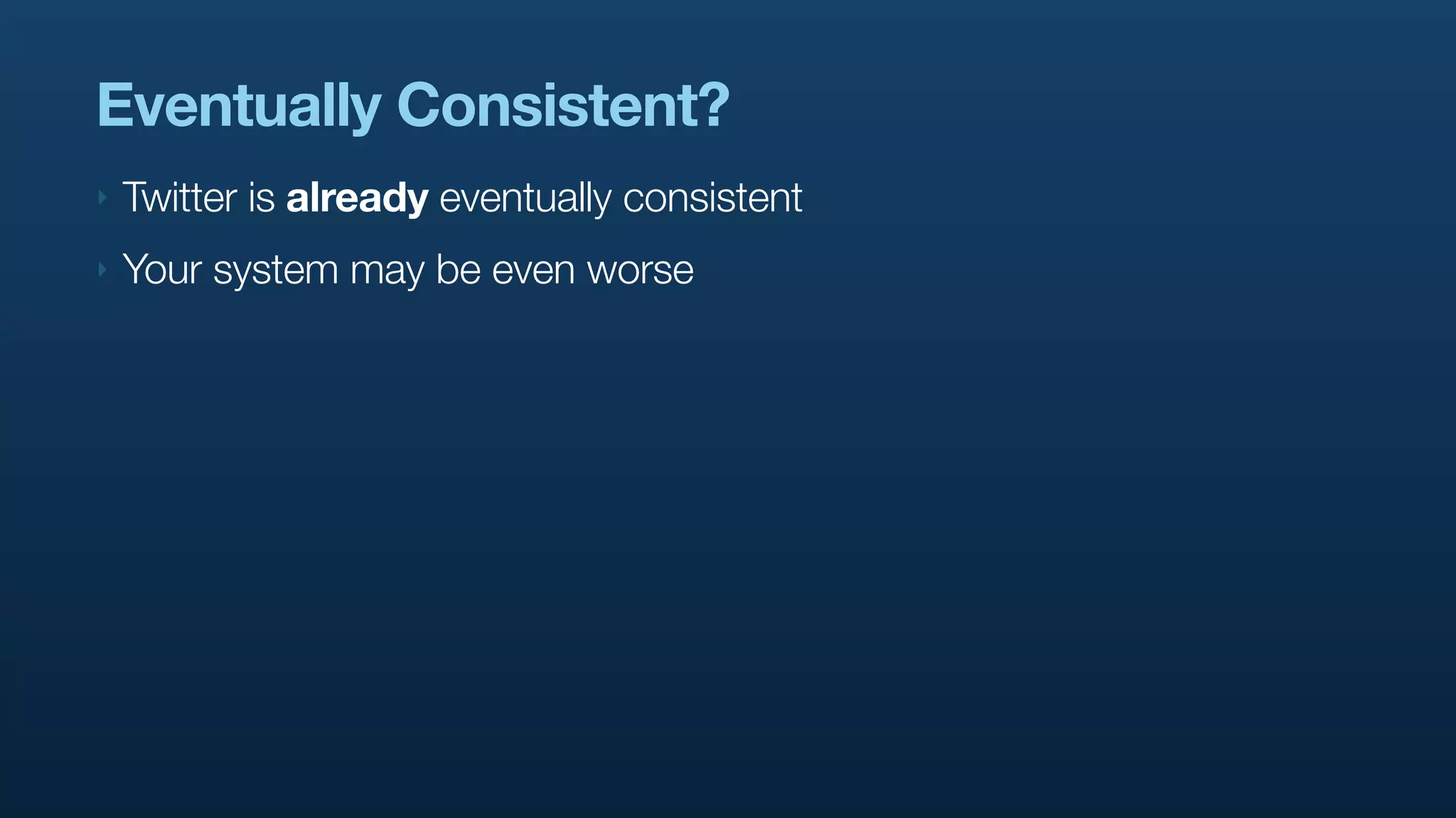 Eventually Consistent?
‣   Twitter is already eventually consistent
‣   Your system may be even worse
 