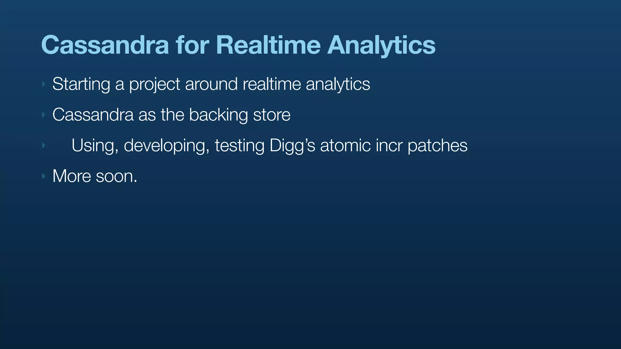 Cassandra for Realtime Analytics
‣   Starting a project around realtime analytics
‣   Cassandra as the backing store
‣     Using, developing, testing Digg’s atomic incr patches
‣   More soon.
 
