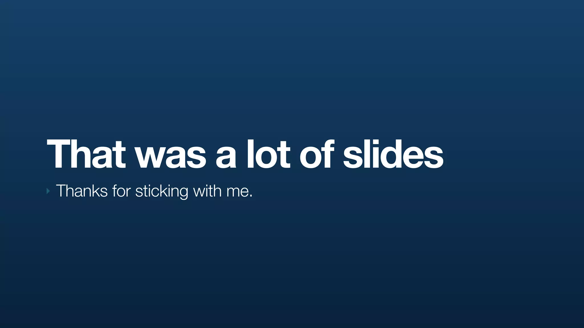 That was a lot of slides
‣   Thanks for sticking with me.
 
