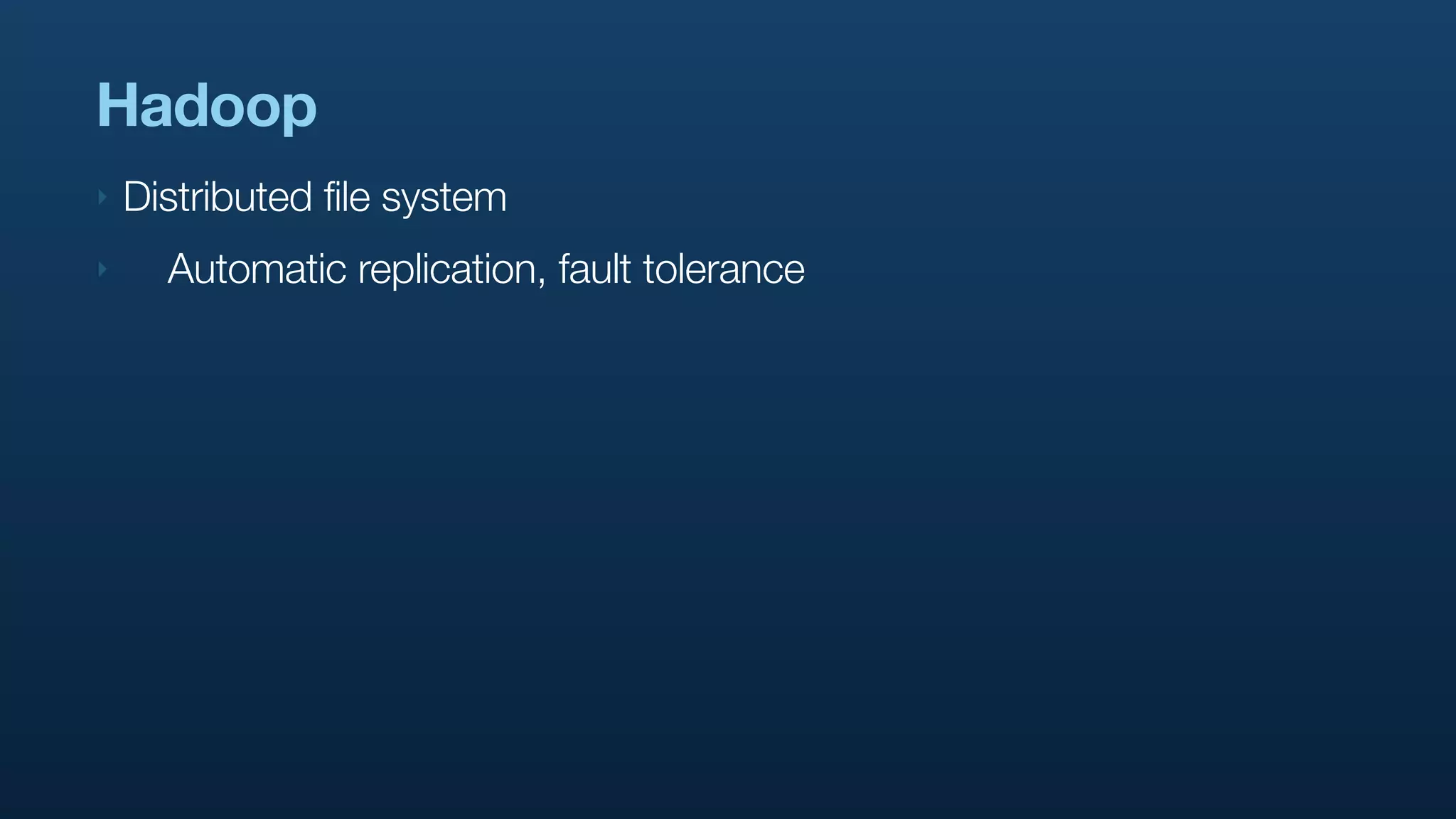 Hadoop
‣   Distributed file system
‣     Automatic replication, fault tolerance
 