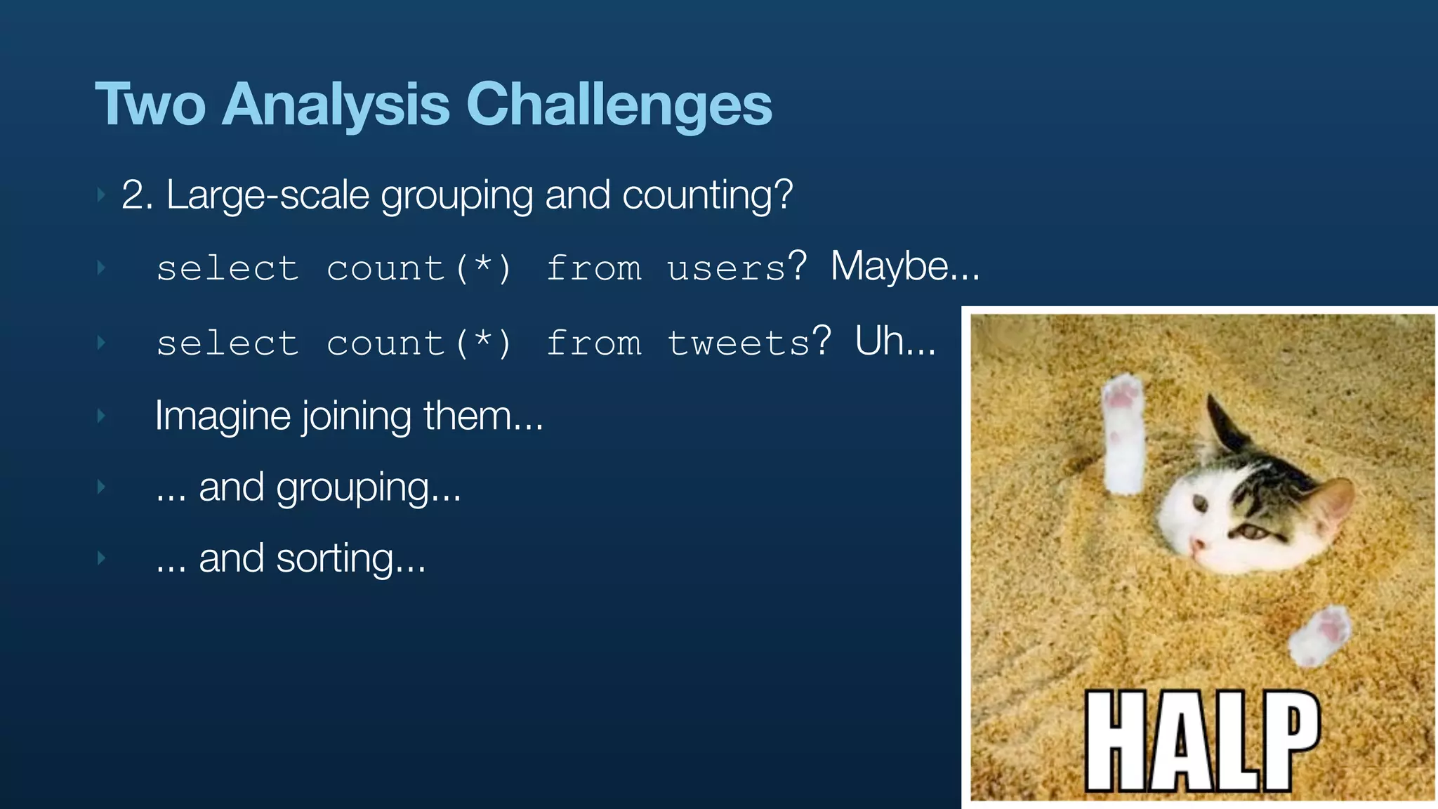 Two Analysis Challenges
‣   2. Large-scale grouping and counting?
‣    select count(*) from users? Maybe...
‣    select count(*) from tweets? Uh...
‣    Imagine joining them...
‣    ... and grouping...
‣    ... and sorting...
 