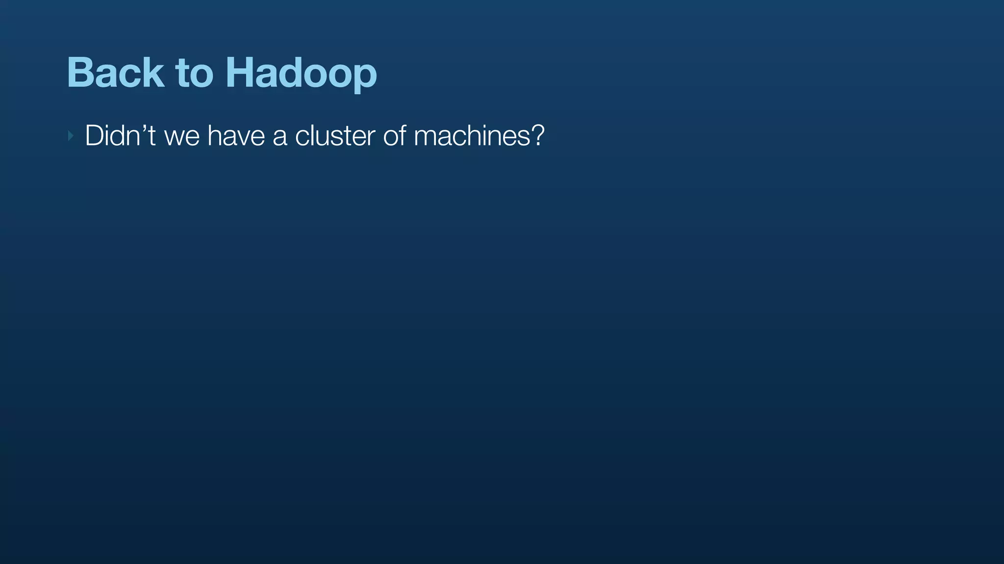 Back to Hadoop
‣   Didn’t we have a cluster of machines?
 