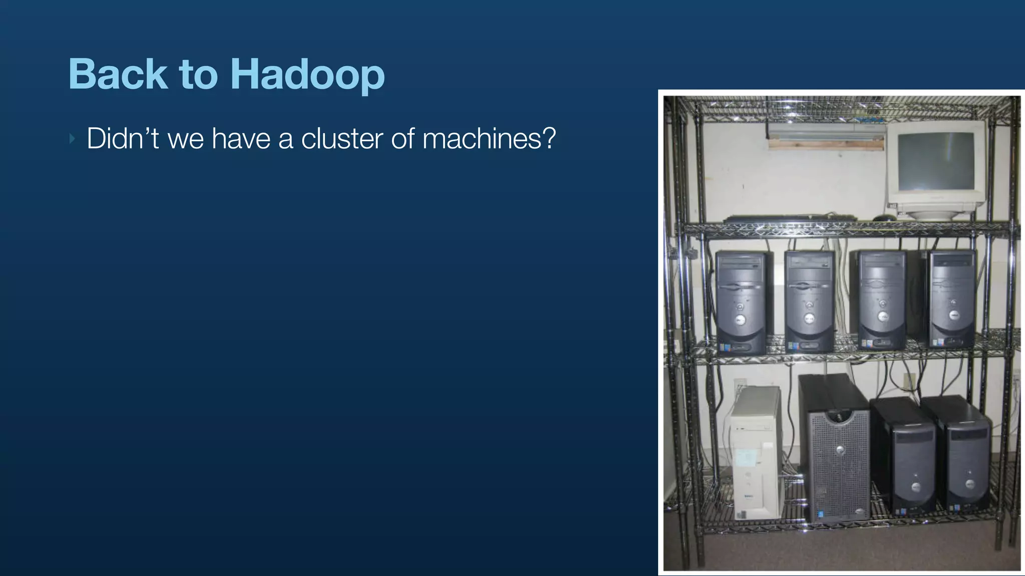 Back to Hadoop
‣   Didn’t we have a cluster of machines?
 