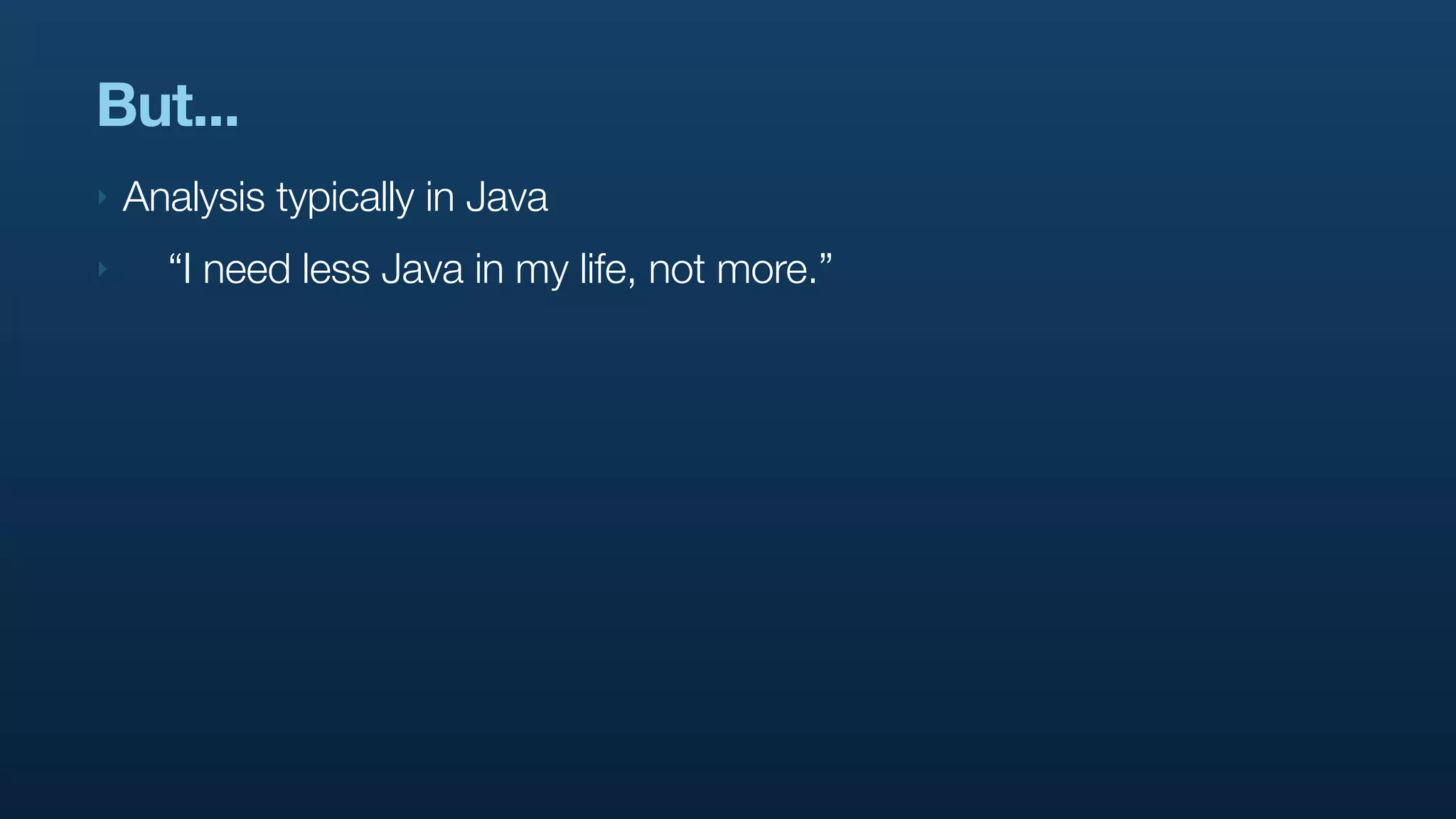 But...
‣   Analysis typically in Java
‣     “I need less Java in my life, not more.”
 
