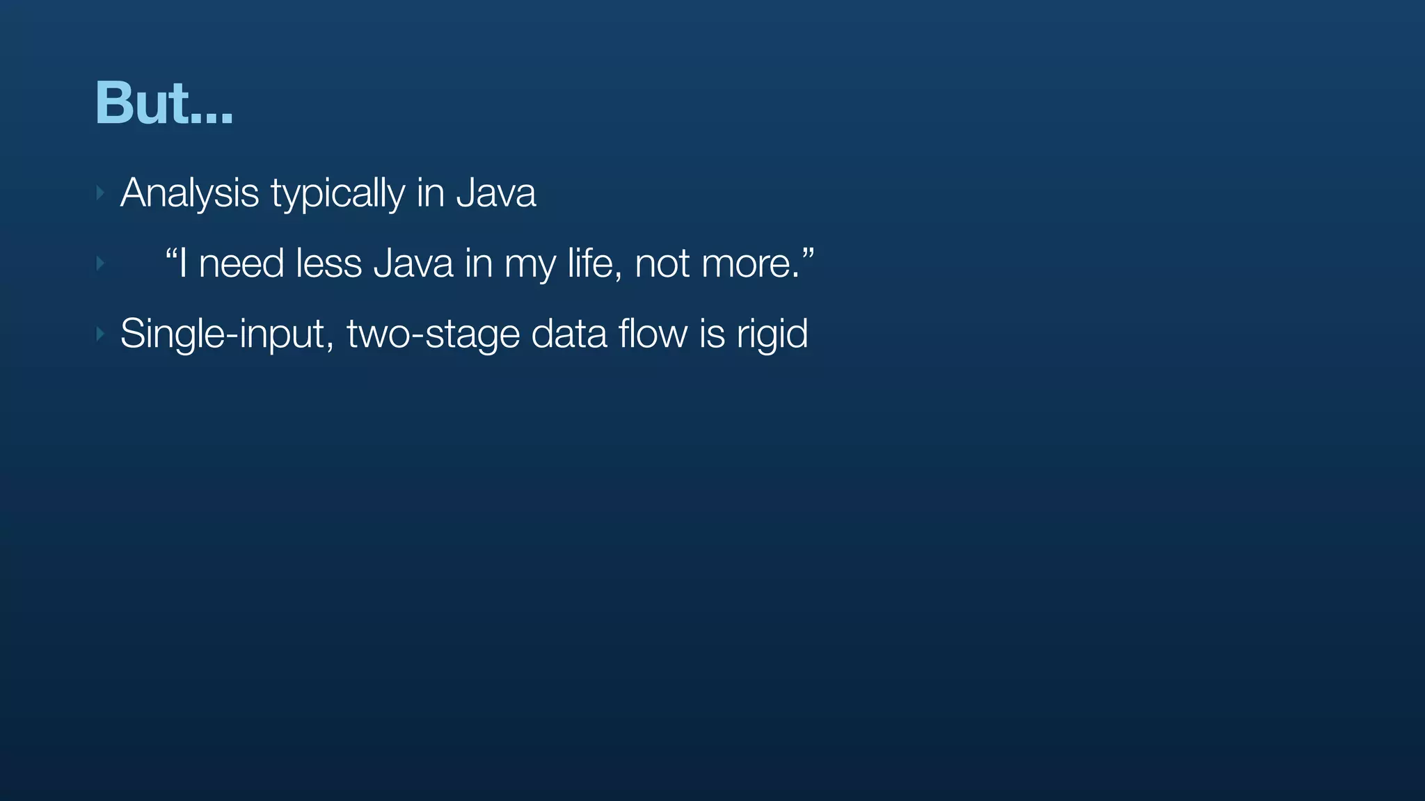 But...
‣   Analysis typically in Java
‣     “I need less Java in my life, not more.”
‣   Single-input, two-stage data flow is rigid
 