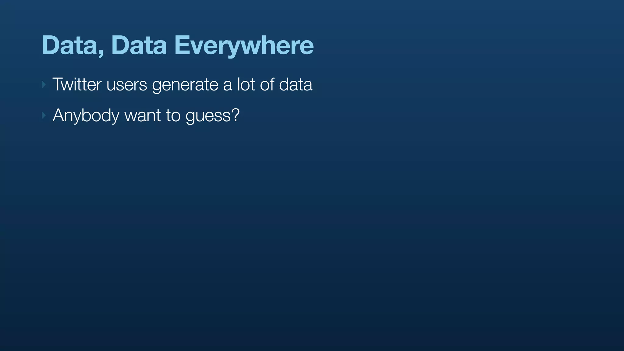 Data, Data Everywhere
‣   Twitter users generate a lot of data
‣   Anybody want to guess?
 