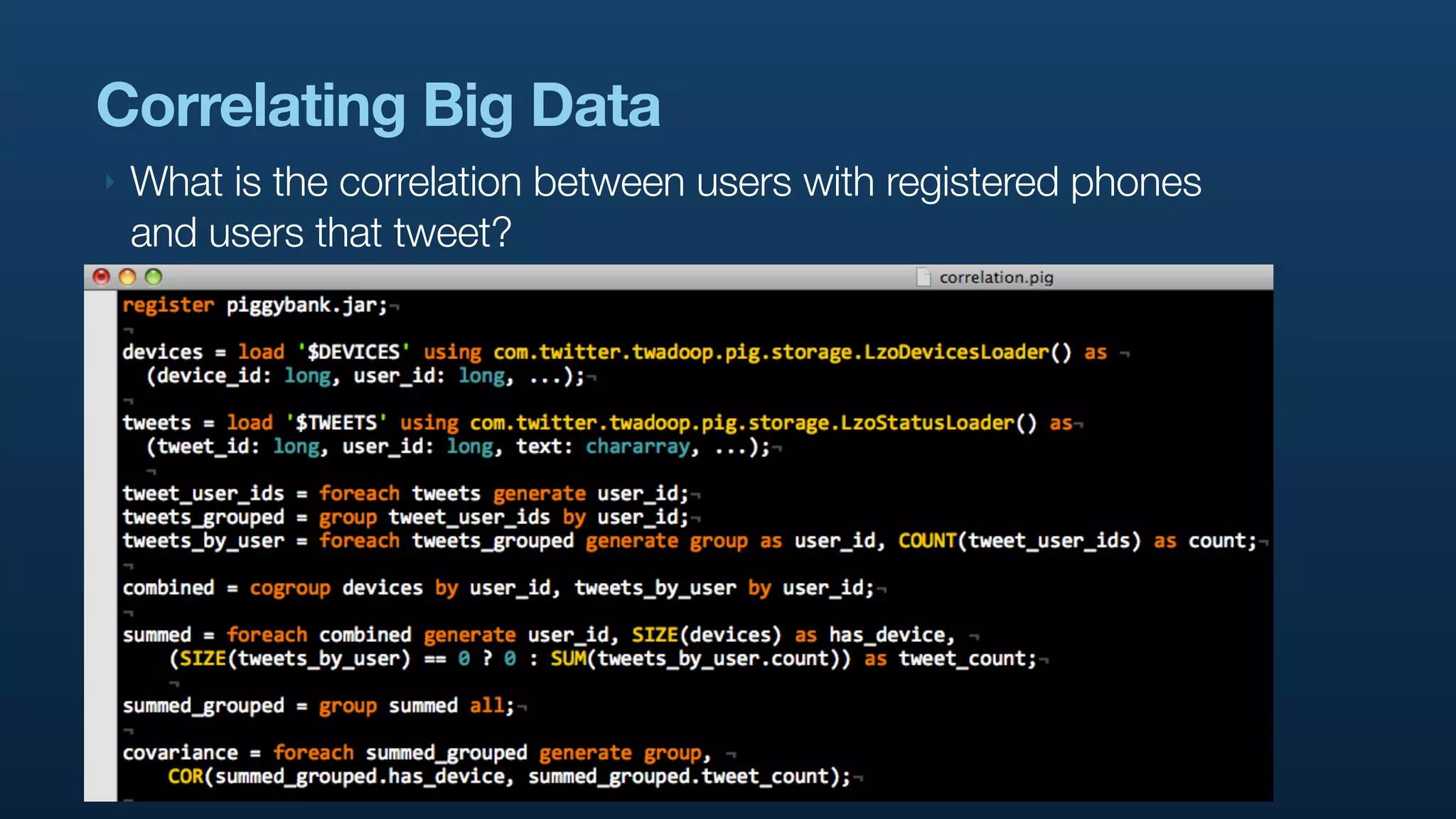 Correlating Big Data
‣   What is the correlation between users with registered phones
    and users that tweet?
 