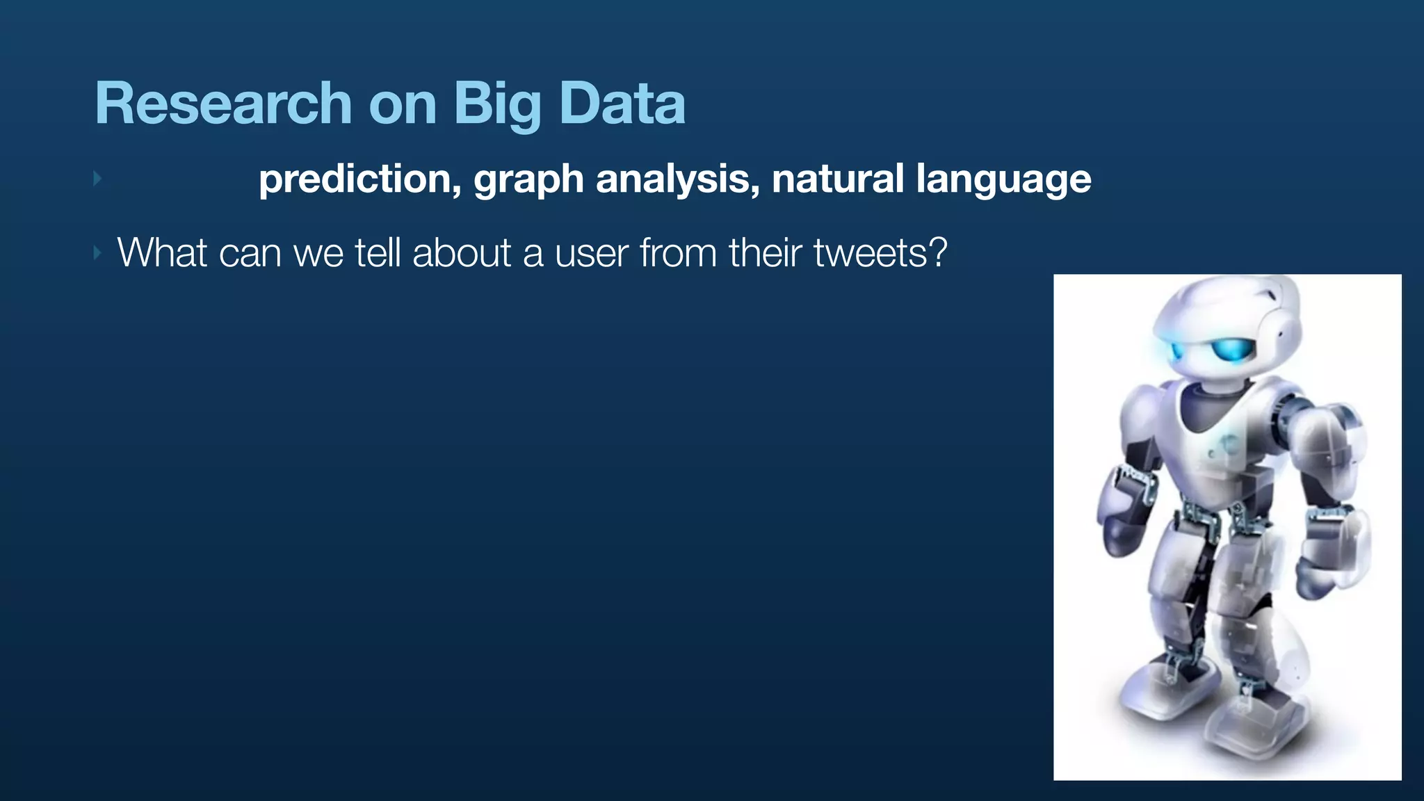 Research on Big Data
‣           prediction, graph analysis, natural language
‣   What can we tell about a user from their tweets?
 