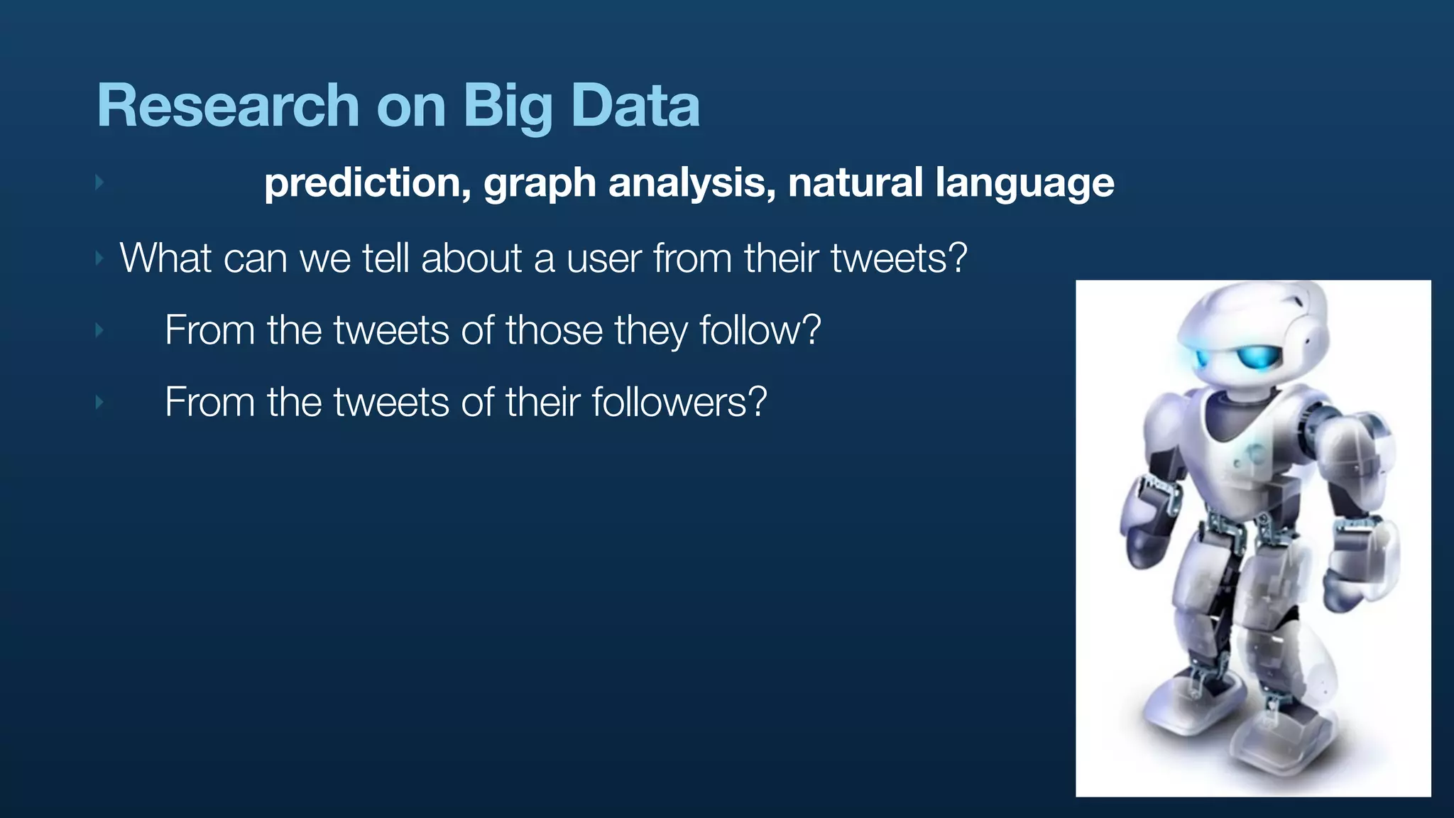 Research on Big Data
‣           prediction, graph analysis, natural language
‣   What can we tell about a user from their tweets?
‣     From the tweets of those they follow?
‣     From the tweets of their followers?
 
