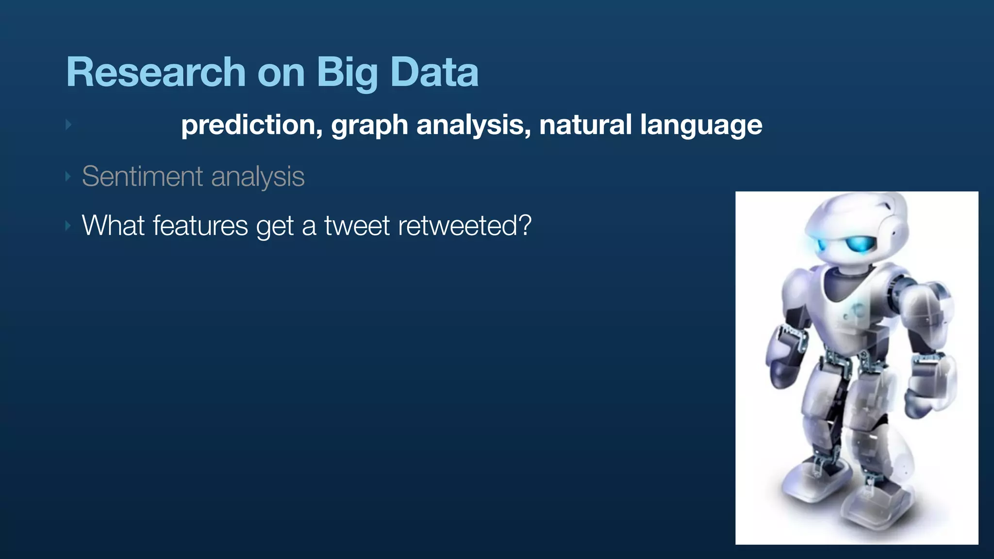 Research on Big Data
‣          prediction, graph analysis, natural language
‣   Sentiment analysis
‣   What features get a tweet retweeted?
 
