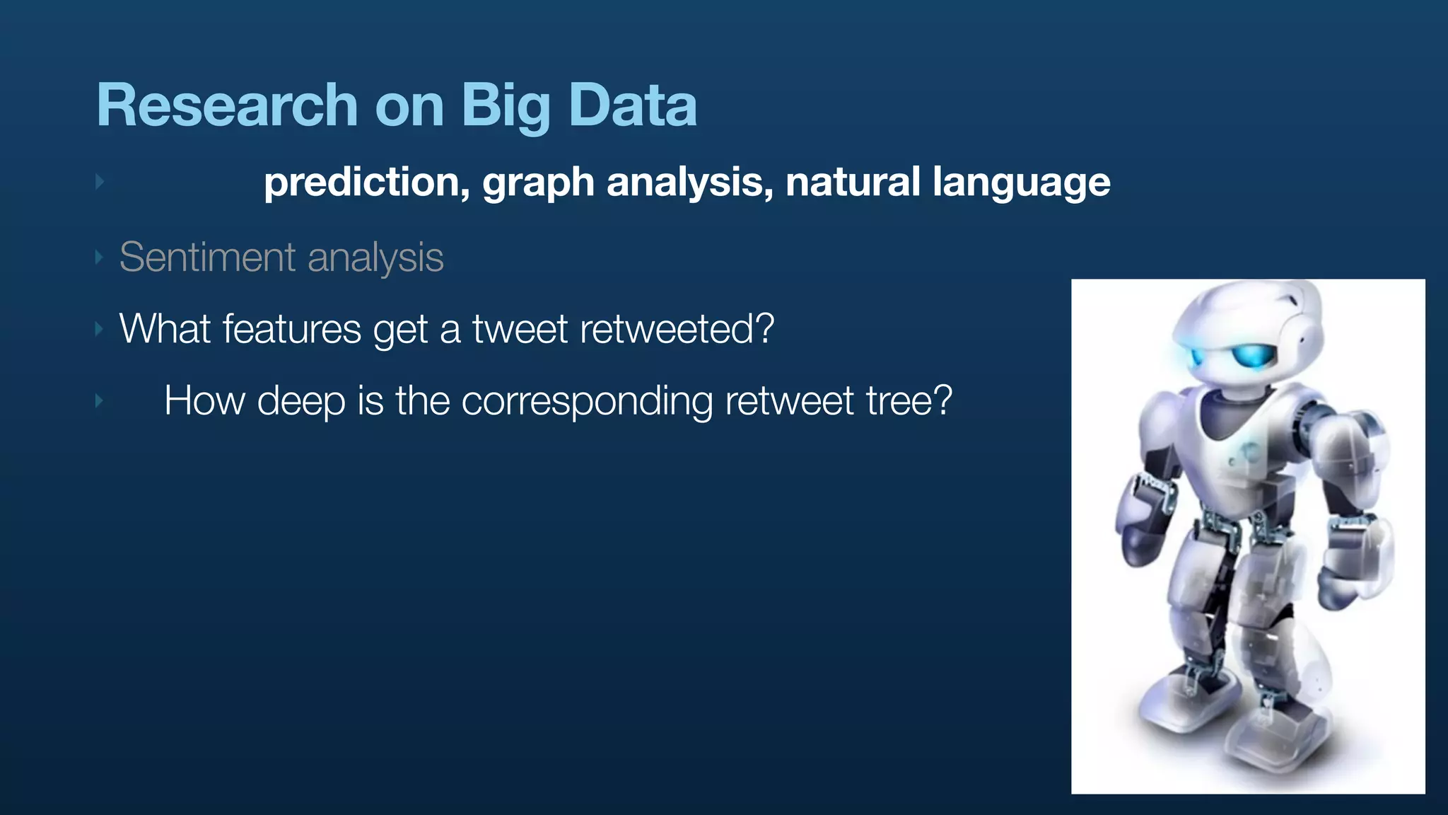 Research on Big Data
‣          prediction, graph analysis, natural language
‣   Sentiment analysis
‣   What features get a tweet retweeted?
‣     How deep is the corresponding retweet tree?
 