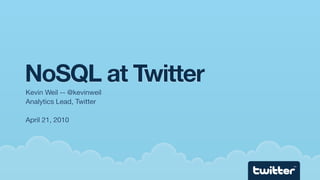 NoSQL at Twitter
Kevin Weil -- @kevinweil
Analytics Lead, Twitter

April 21, 2010




                           TM
 