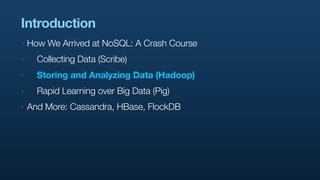 Introduction
‣   How We Arrived at NoSQL: A Crash Course
‣     Collecting Data (Scribe)
‣     Storing and Analyzing Data (...