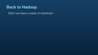 Back to Hadoop
‣   Didn’t we have a cluster of machines?
 