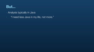 But...
‣   Analysis typically in Java
‣     “I need less Java in my life, not more.”
 